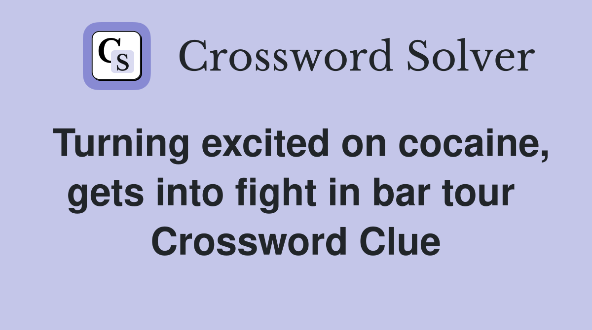 Turning excited on cocaine, gets into fight in bar tour  Crossword Clue