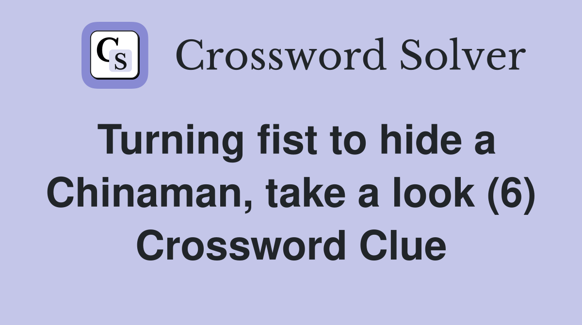 Turning fist to hide a Chinaman, take a look (6) Crossword Clue