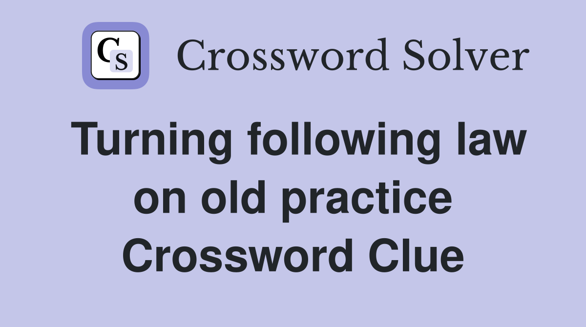 Turning following law on old practice Crossword Clue