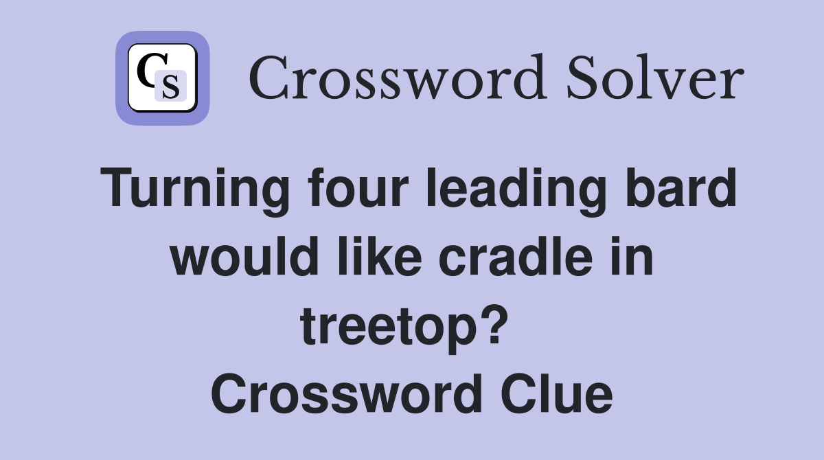 Turning four leading bard would like cradle in treetop?  Crossword Clue