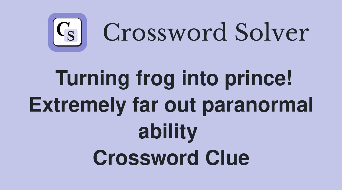 Turning frog into prince! Extremely far out paranormal ability  Crossword Clue