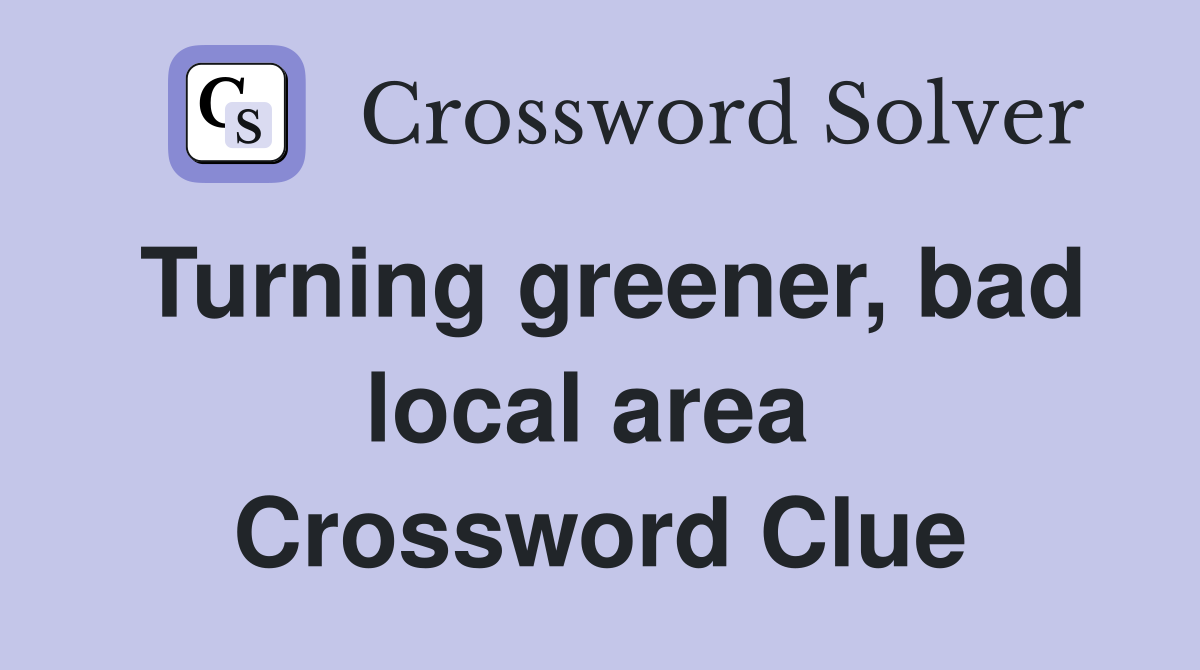 Turning greener, bad local area  Crossword Clue
