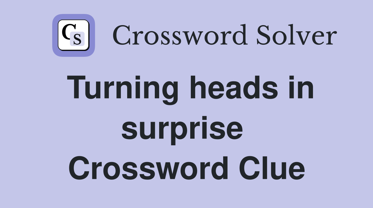 Turning heads in surprise  Crossword Clue