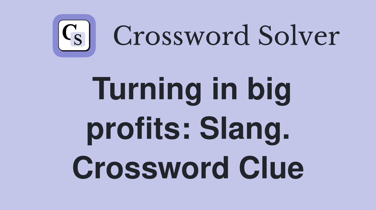Turning in big profits: Slang. Crossword Clue