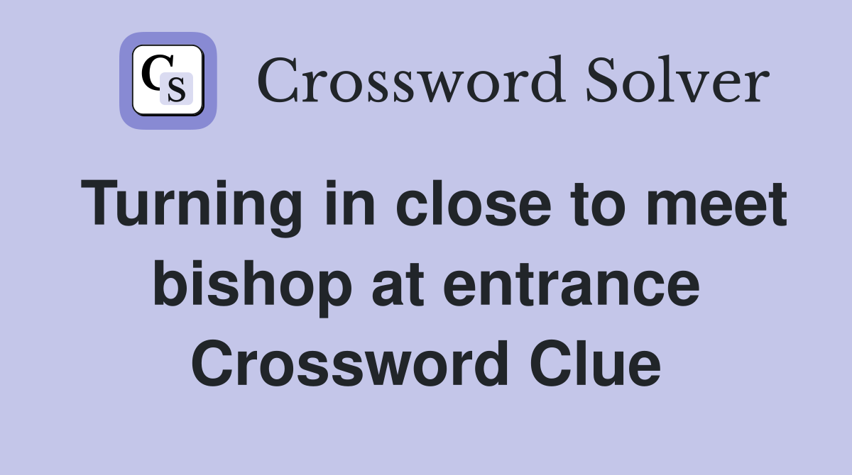 Turning in close to meet bishop at entrance Crossword Clue