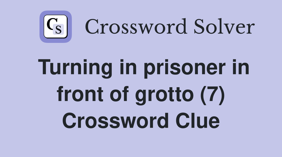 Turning in prisoner in front of grotto (7) Crossword Clue