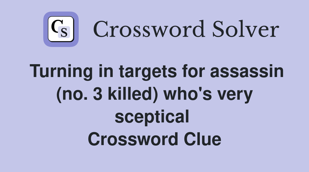 Turning in targets for assassin (no. 3 killed) who's very sceptical  Crossword Clue