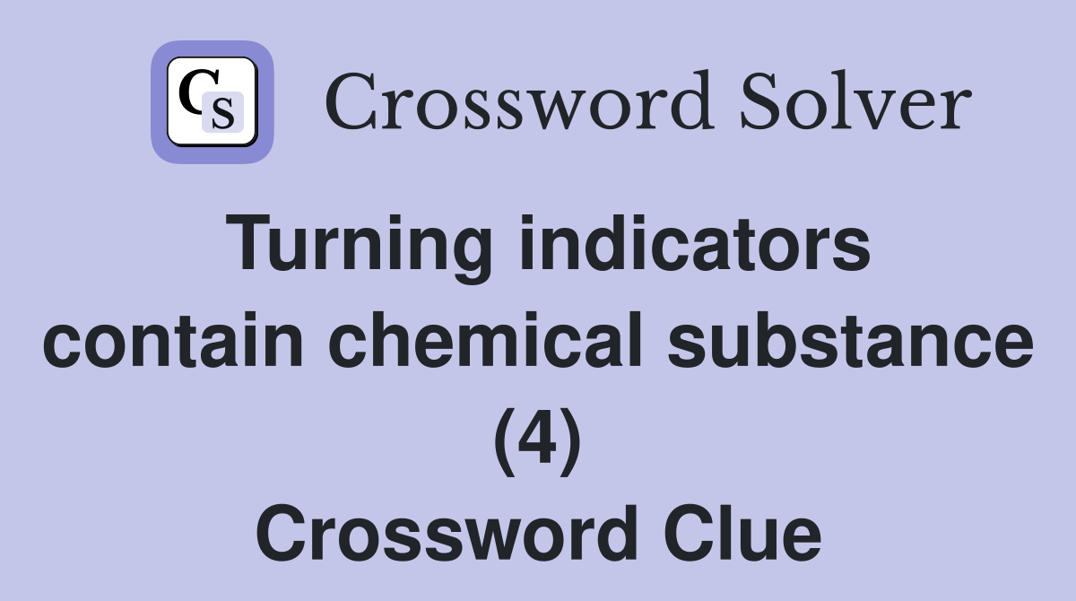 Turning indicators contain chemical substance (4) Crossword Clue