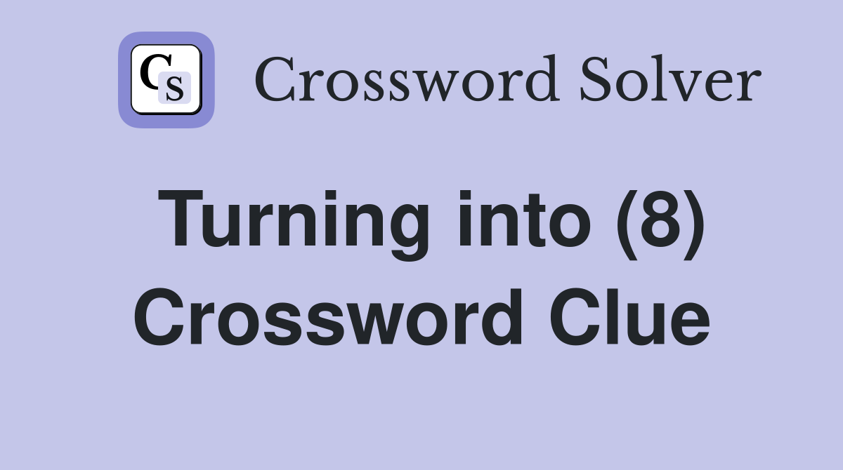 Turning into (8) Crossword Clue