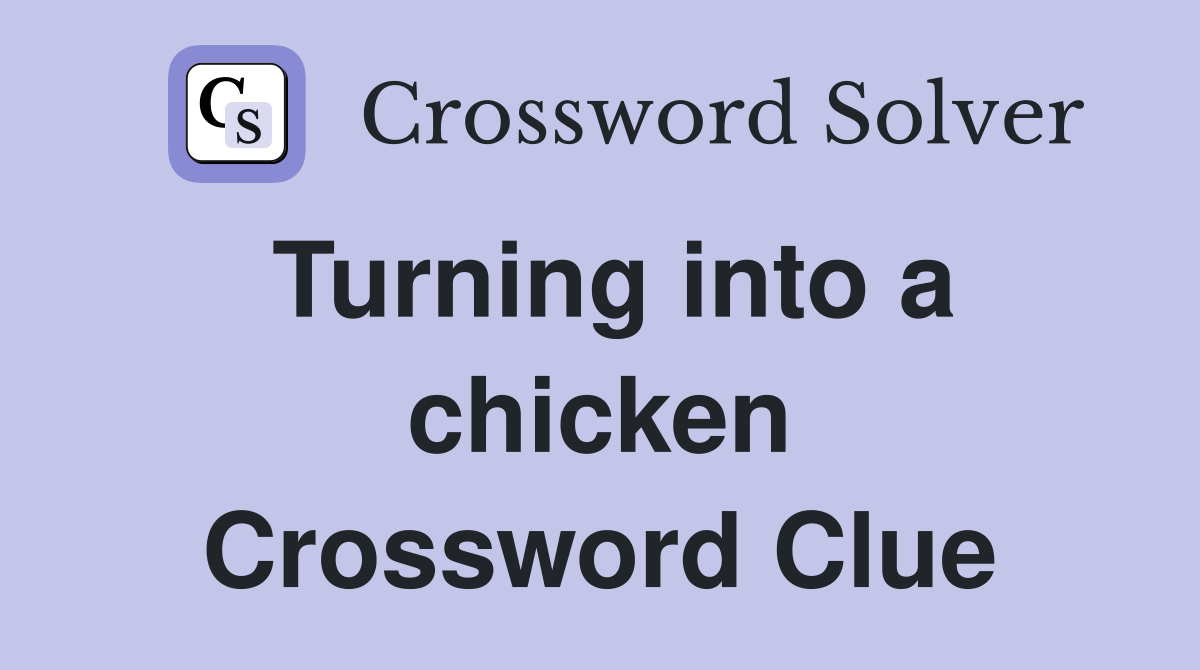 Turning into a chicken Crossword Clue