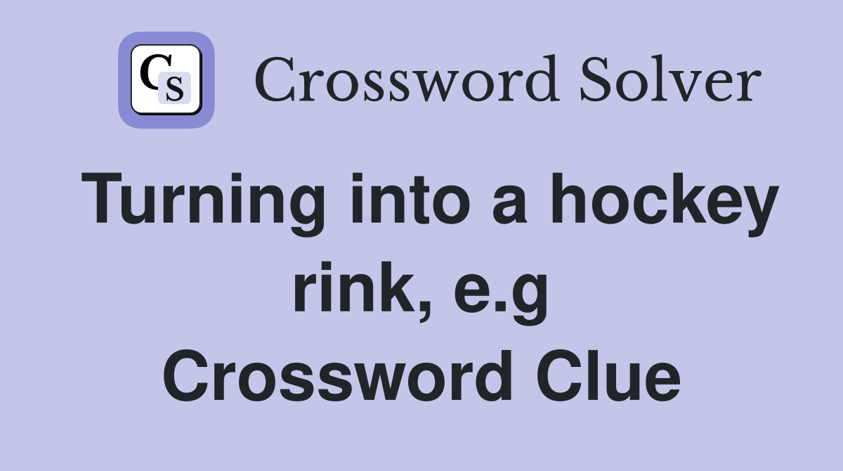 Turning into a hockey rink, e.g Crossword Clue