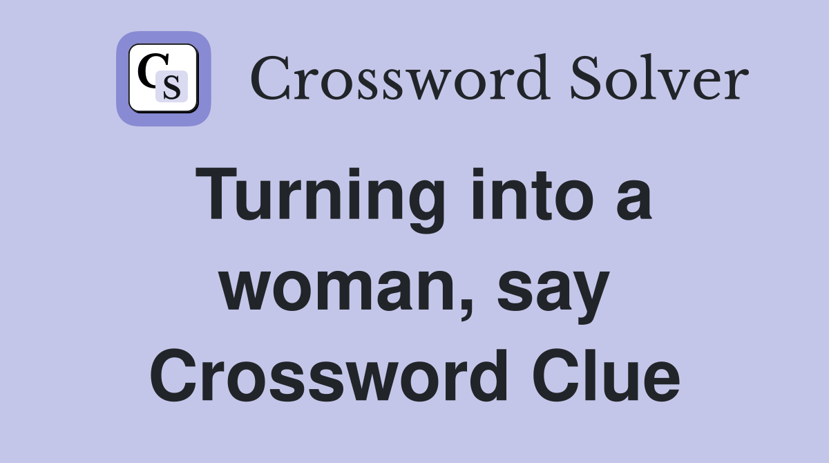 Turning into a woman, say Crossword Clue