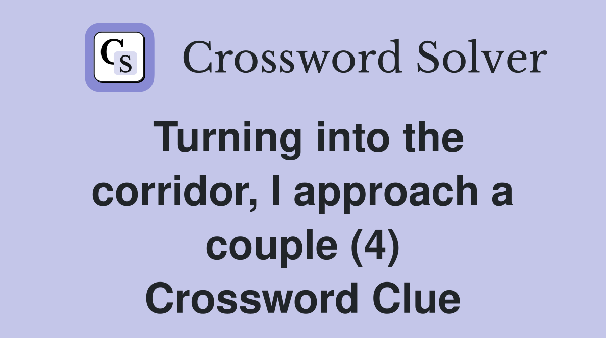 Turning into the corridor, I approach a couple (4) Crossword Clue