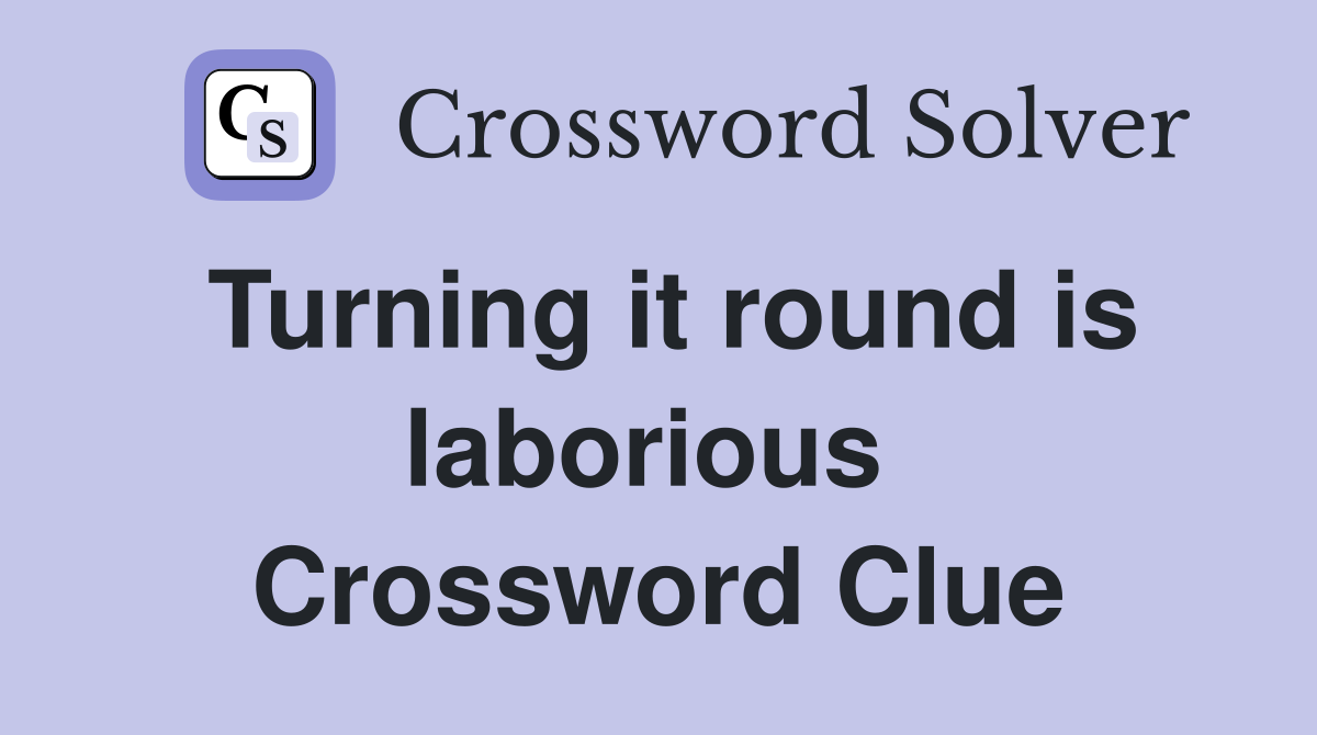 Turning it round is laborious  Crossword Clue