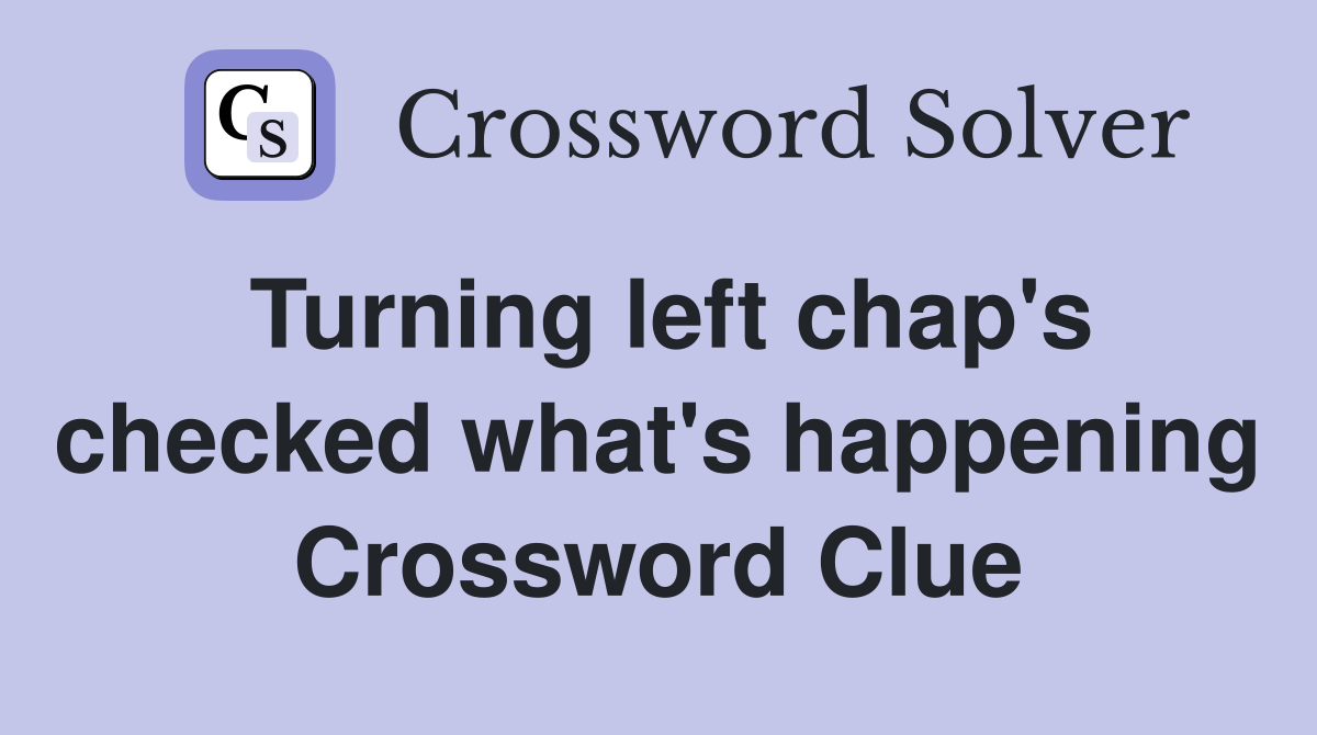 Turning left chap's checked what's happening Crossword Clue