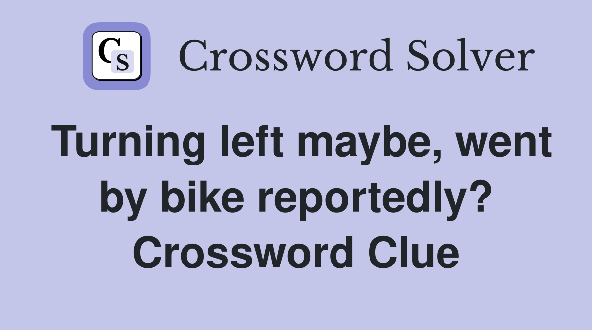 Turning left maybe, went by bike reportedly? Crossword Clue