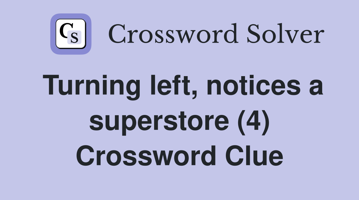 Turning left, notices a superstore (4) Crossword Clue