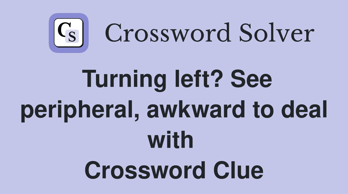 Turning left? See peripheral, awkward to deal with  Crossword Clue