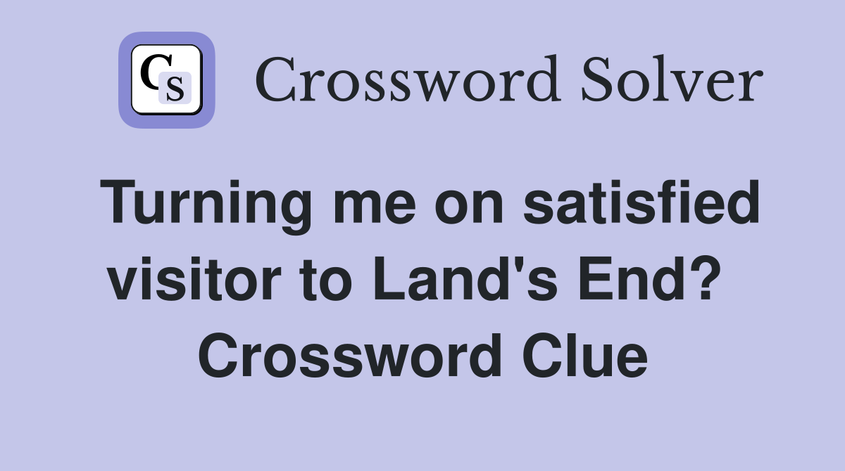 Turning me on satisfied visitor to Land's End?  Crossword Clue