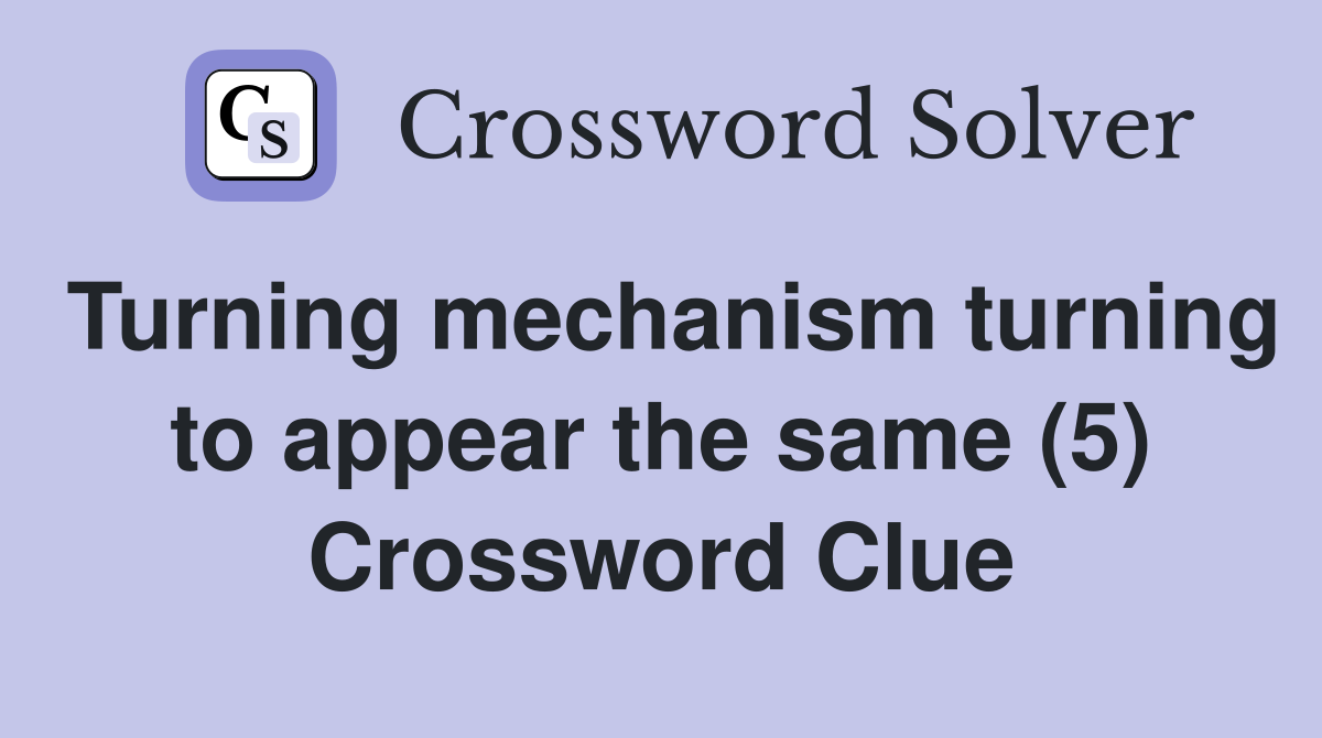 Turning mechanism turning to appear the same (5) Crossword Clue