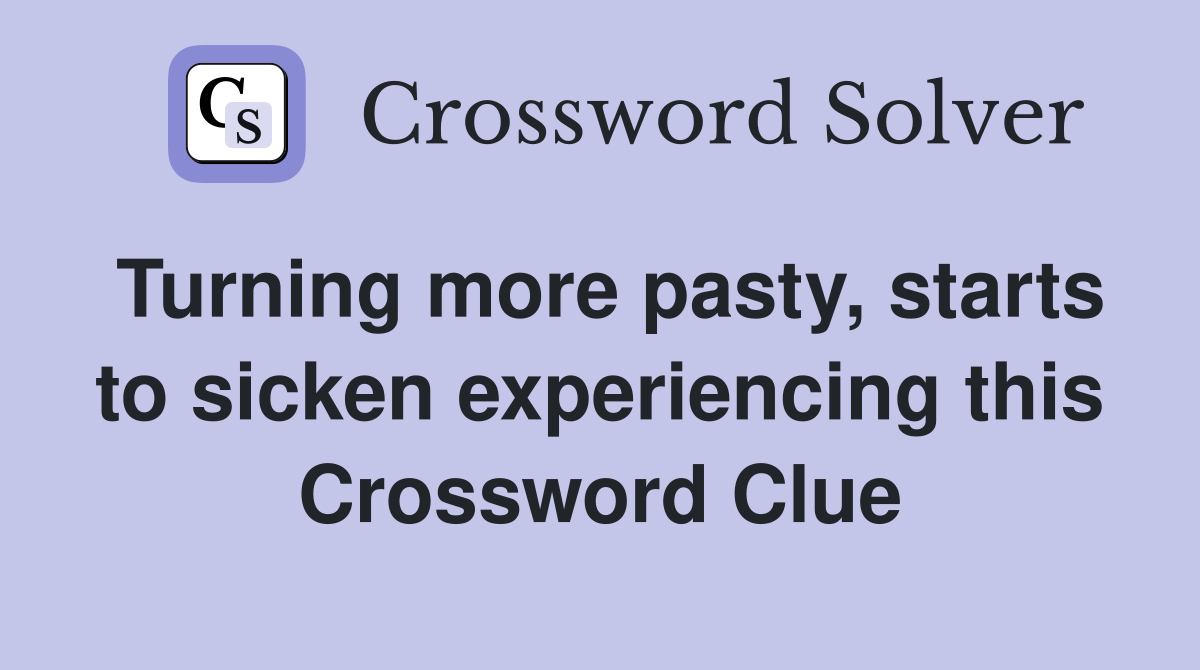 Turning more pasty, starts to sicken experiencing this Crossword Clue