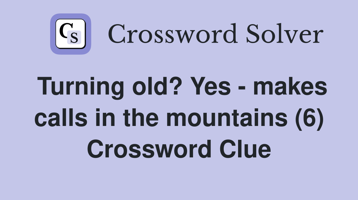 Turning old? Yes - makes calls in the mountains (6) Crossword Clue