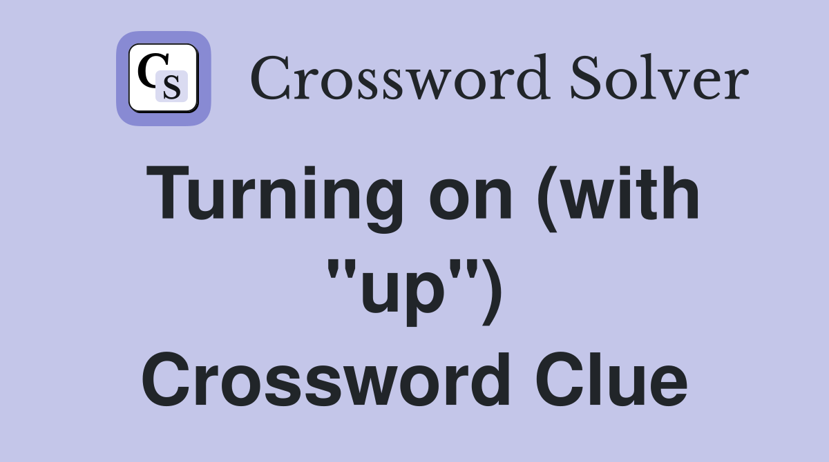 Turning on (with "up") Crossword Clue