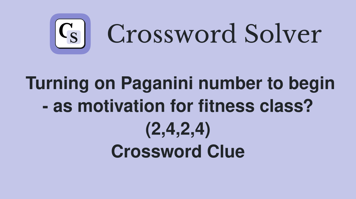 Turning on Paganini number to begin - as motivation for fitness class? (2,4,2,4) Crossword Clue