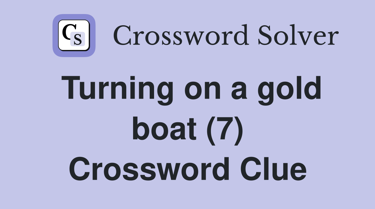 Turning on a gold boat (7) Crossword Clue