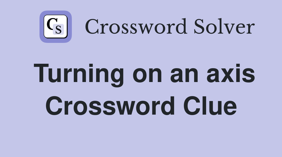 Turning on an axis Crossword Clue