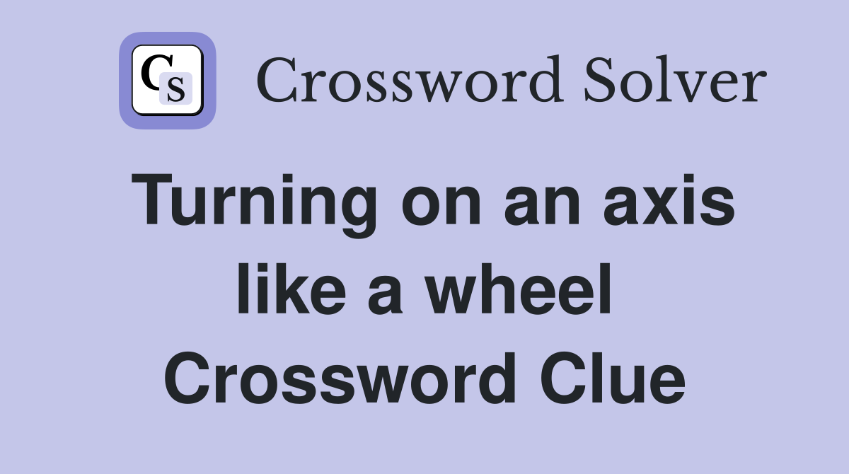 Turning on an axis like a wheel Crossword Clue