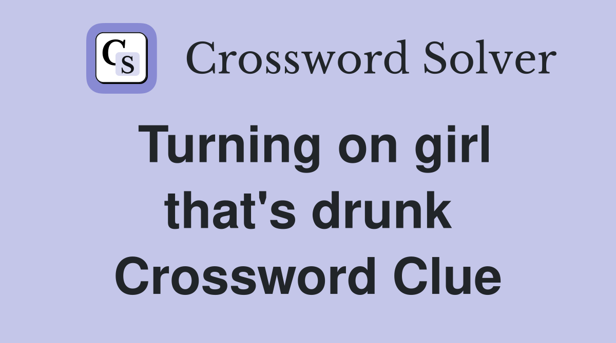 Turning on girl that's drunk Crossword Clue