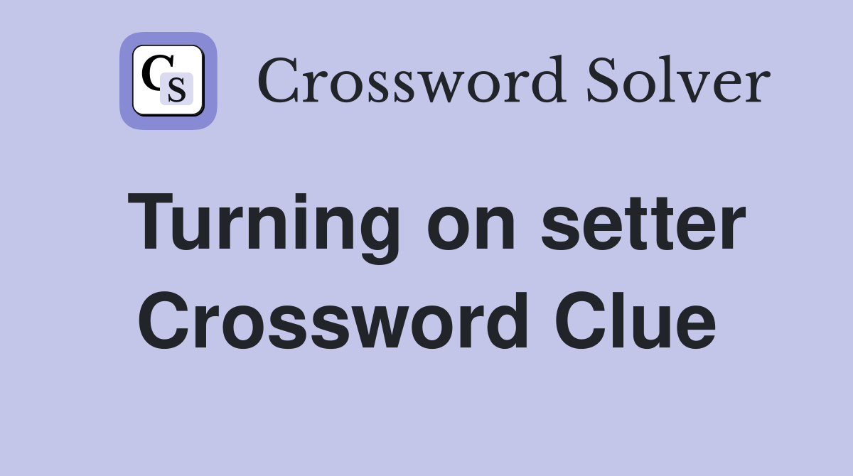 Turning on setter Crossword Clue