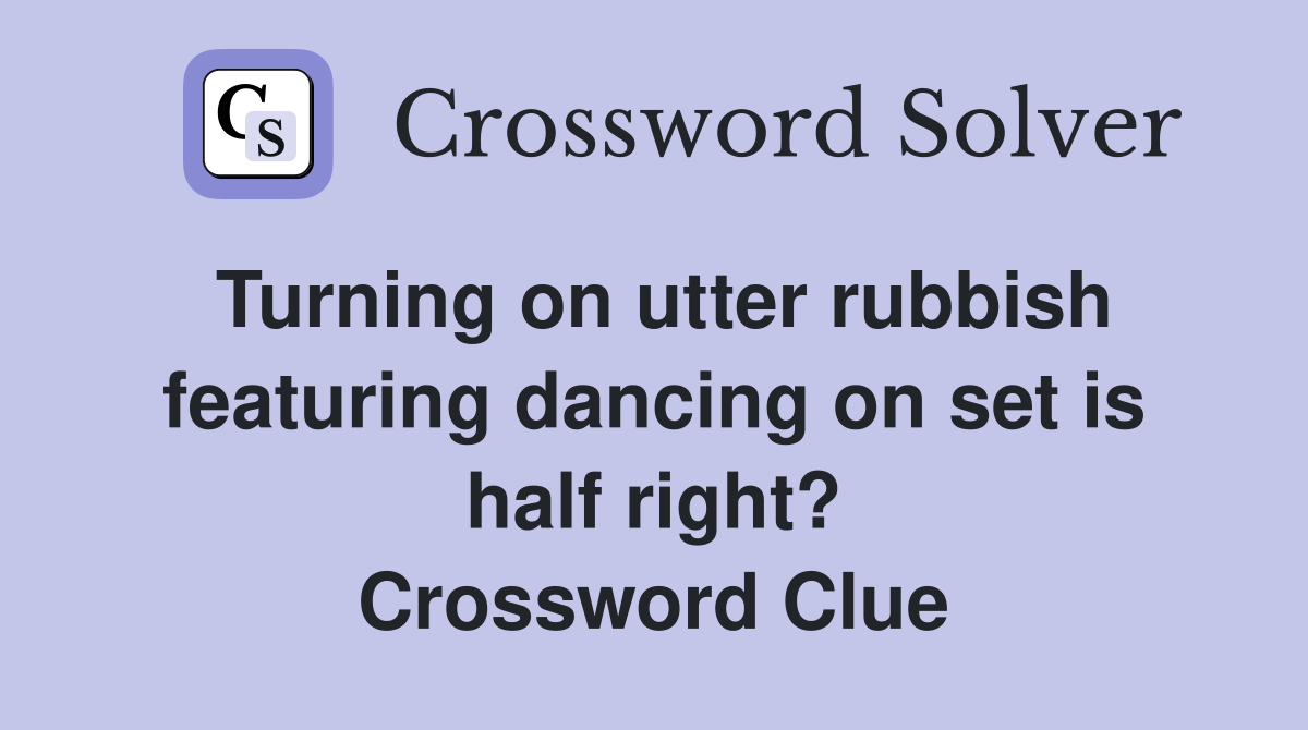Turning on utter rubbish featuring dancing on set is half right? Crossword Clue