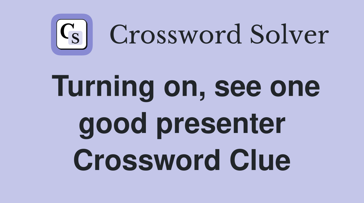 Turning on, see one good presenter Crossword Clue