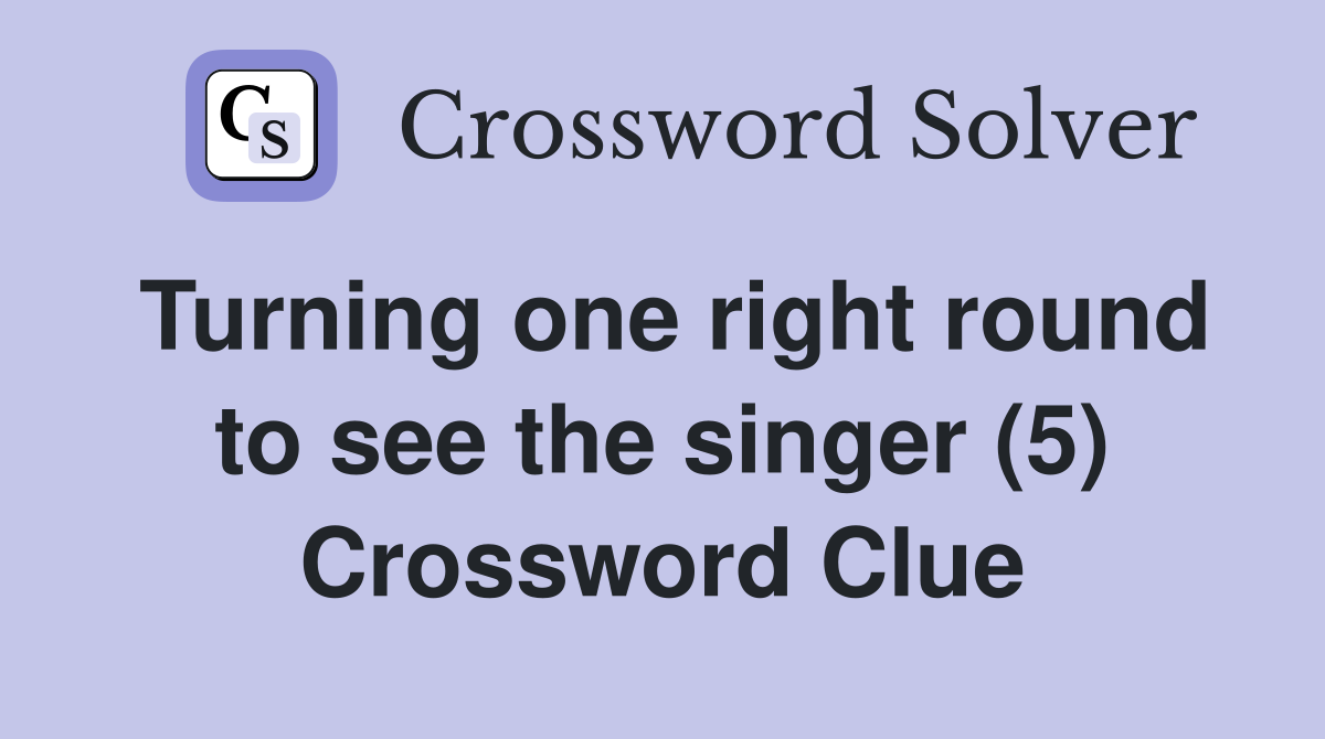 Turning one right round to see the singer (5) Crossword Clue