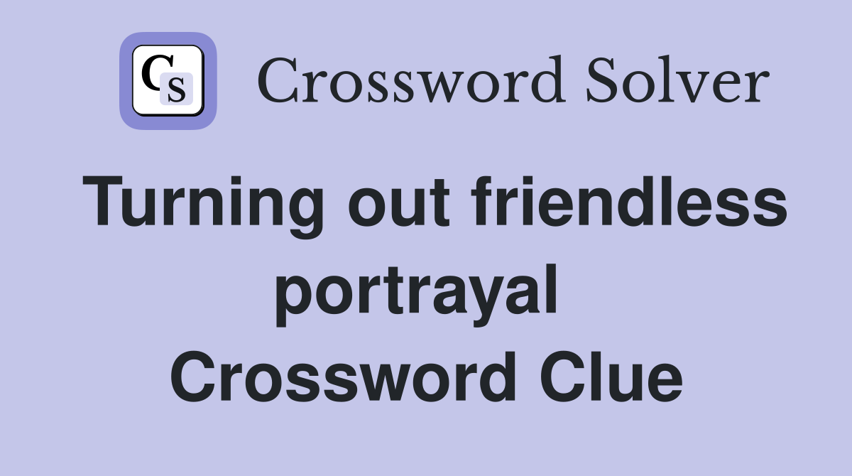 Turning out friendless portrayal  Crossword Clue
