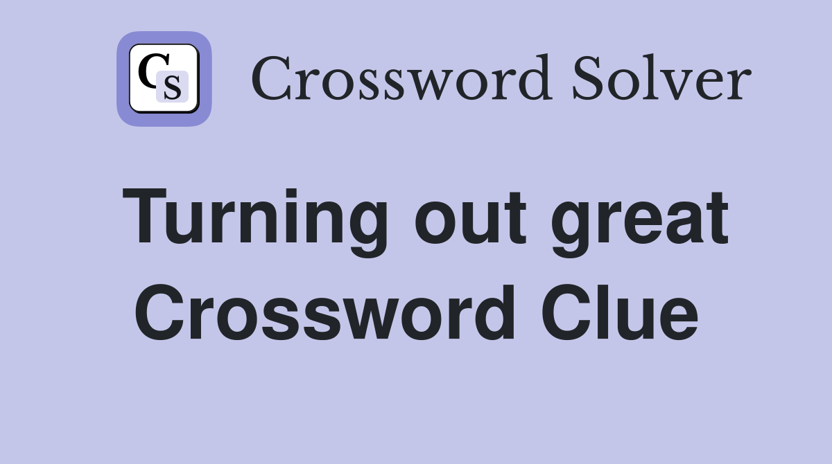 Turning out great Crossword Clue