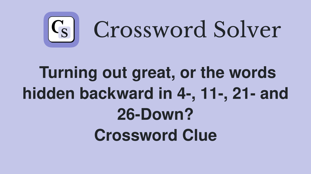 Turning out great, or the words hidden backward in 4-, 11-, 21- and 26-Down? Crossword Clue