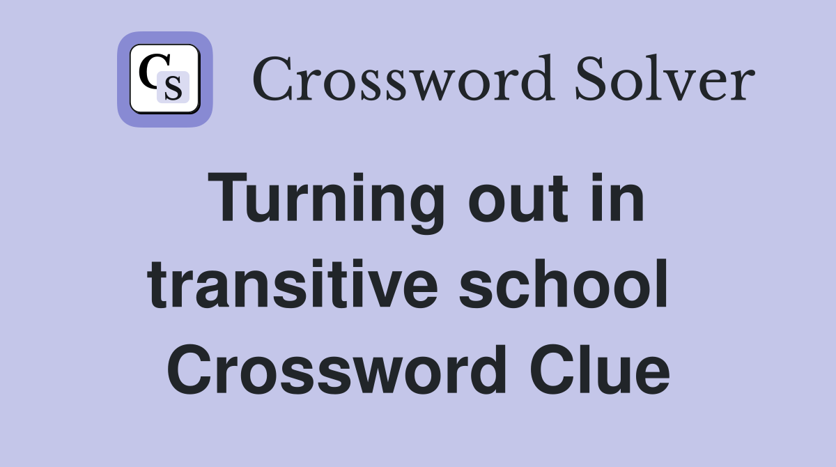 Turning out in transitive school  Crossword Clue