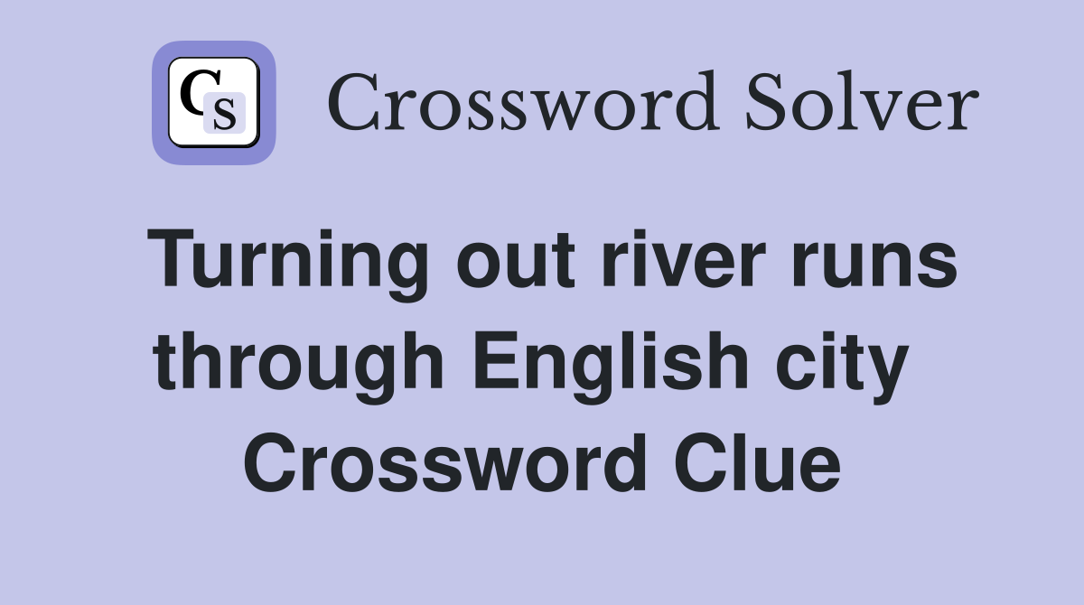 Turning out river runs through English city  Crossword Clue
