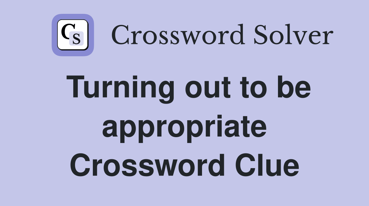 Turning out to be appropriate Crossword Clue