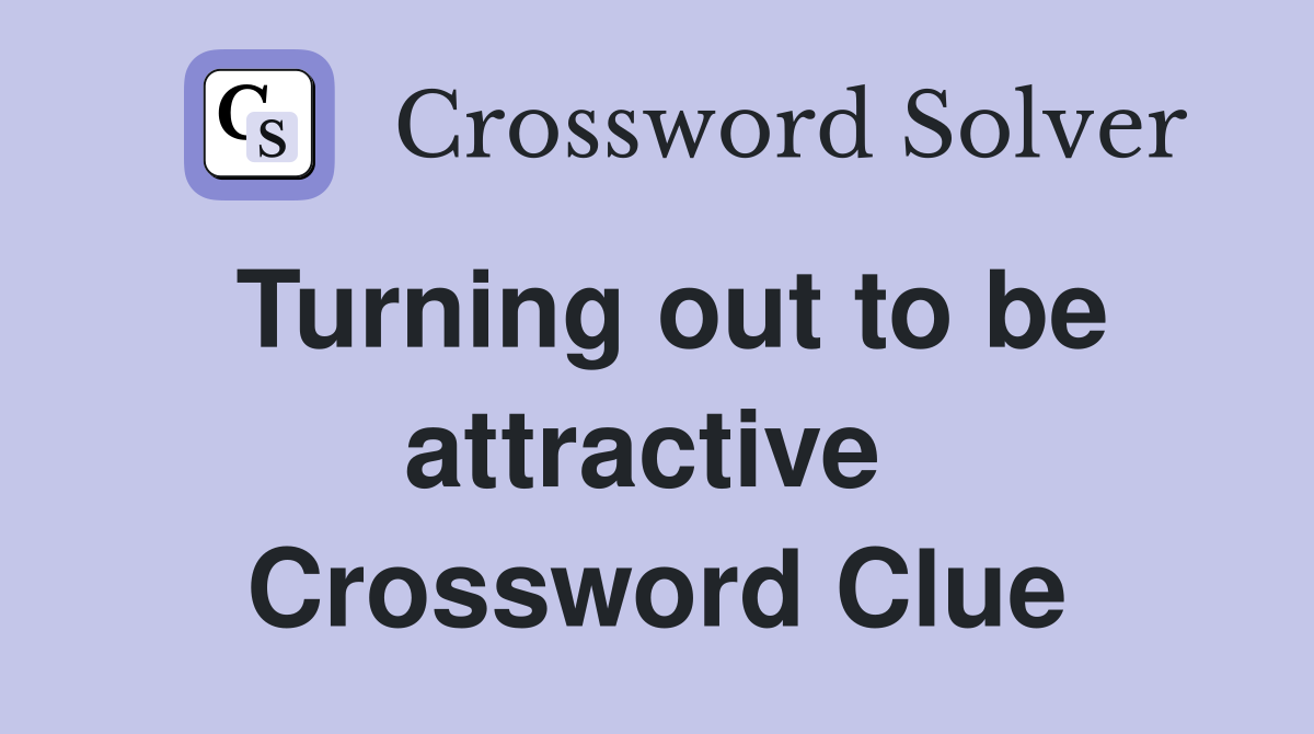Turning out to be attractive  Crossword Clue