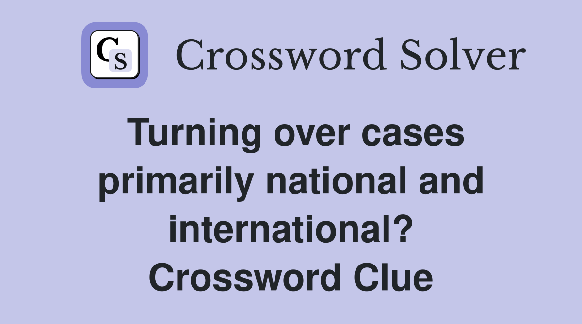 Turning over cases primarily national and international? Crossword Clue