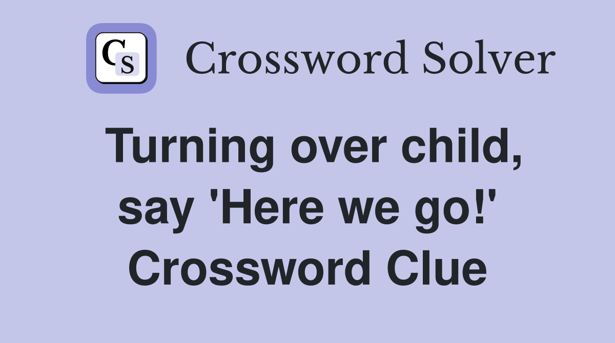 Turning over child, say 'Here we go!' Crossword Clue