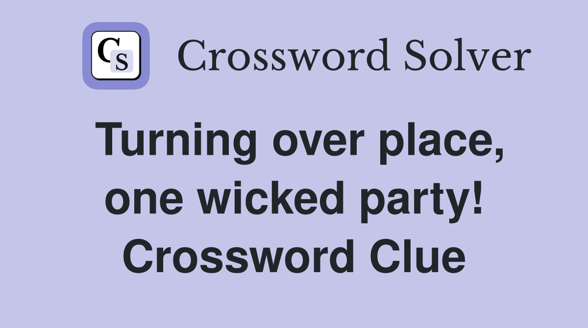 Turning over place, one wicked party! Crossword Clue