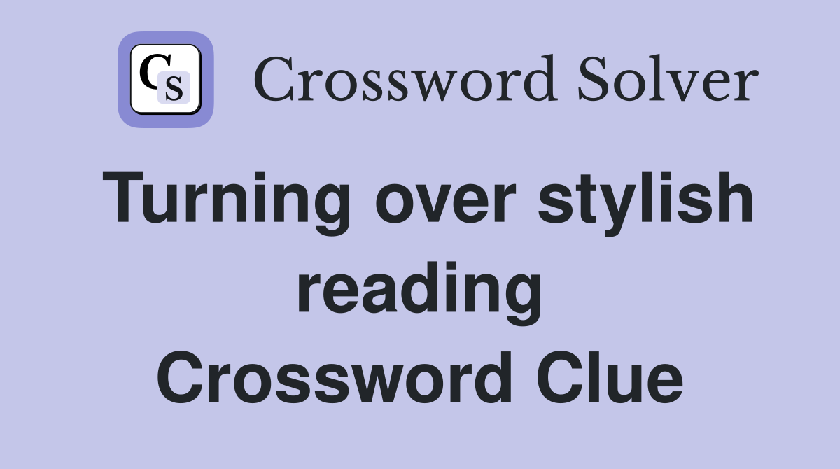 Turning over stylish reading Crossword Clue