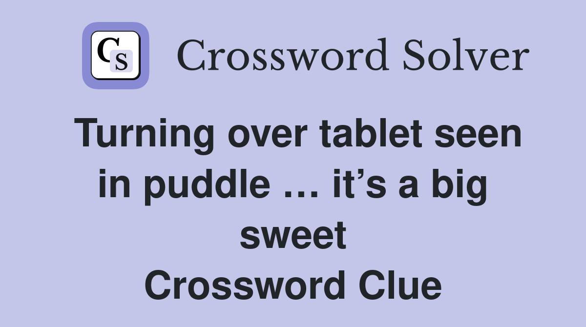 Turning over tablet seen in puddle … it’s a big sweet Crossword Clue