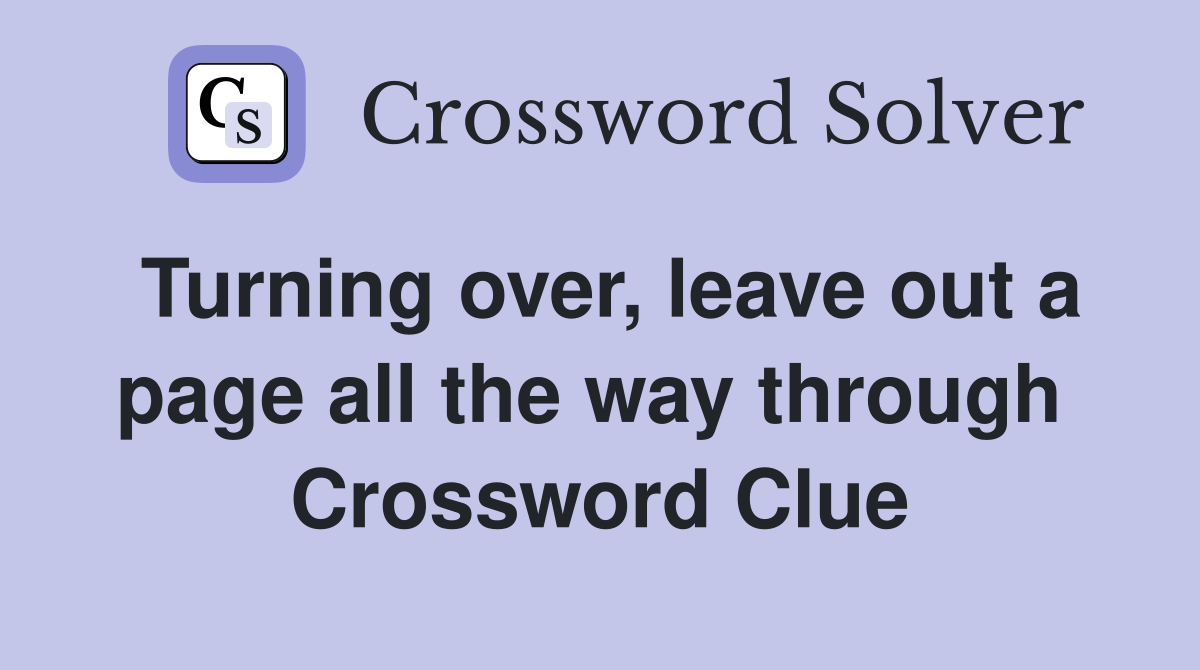 Turning over, leave out a page all the way through  Crossword Clue