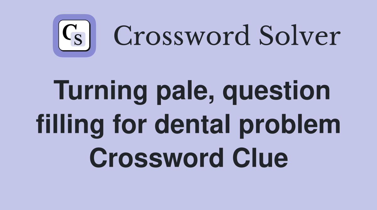 Turning pale, question filling for dental problem Crossword Clue